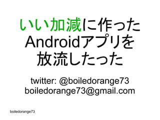 いい加減に作った
     Androidアプリを
      放流したった
         twitter: @boiledorange73
        boiledorange73@gmail.com

boiledorange73
 