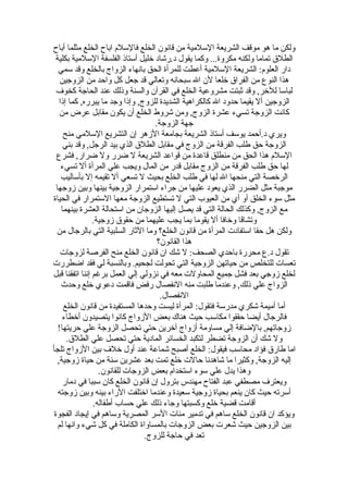 ‫ولكن ما هو موقف الشريعة السلمية من قانون الخلع فالسلم اباح الخلع مثلما أباح‬
  ‫الطلق تماما ولكنه مكروة... وكما يقول د.رشاد خليل أستاذ الفلسفة السلمية بكلية‬
   ‫دار العلوم: الشريعة السلمية أعطت للمرأة الحق بانهاء الزواج بالخلع وقد سمي‬
    ‫هذا النوع من الفراق خلعا لن ال سبحانه وتعالي قد جعل كل واحد من الزوجين‬
  ‫لباسا للخر, وقد ثبتت مشروعية الخلع في القرآن والسنة وذلك عند الحاجة كخوف‬
    ‫الزوجين أل يقيما حدود ال كالكراهية الشديدة للزوج, وإذا وجد ما يبرره, كما إذا‬
    ‫كانت الزوجة تسيء عشرة الزوج, ومن شروط الخلع أن يكون مقابل عرض من‬
                                    ‫جهة الزوجة.‬
      ‫ويري د.أحمد يوسف أستاذ الشريعة بجامعة الزهر إن التشريع السلمي منح‬
      ‫الزوجة حق طلب الفرقة من الزوج في مقابل الطلق الذي بيد الرجل, وقد بني‬
  ‫السلم هذا الحق من منطلق قاعدة من قواعد الشريعة ل ضرر ول ضرار, فشرع‬
     ‫لها حق طلب الفرقة من الزوج مقابل قدر من المال ويجب علي المرأة أل تسيء‬
     ‫الرخصة التي منحها ال لها في طلب الخلع بحيث ل تسعي أل تقيمه إل بأساليب‬
  ‫موجبة مثل الضرر الذي يعود عليها من جراء استمرار الزوجية بينها وبين زوجها‬
‫مثل سوء الخلق أو أي من العيوب التي ل تستطيع الزوجة معها الستمرار في الحياة‬
     ‫مع الزوج, وكذلك الحالة التي قد يصل إليها الزوجان من استحالة العشرة بينهما‬
                ‫وتشاقا وخافا أل يقوما بما يجب عليهما من حقوق زوجية.‬
  ‫ولكن هل حقا استفادت المرأة من قانون الخلع؟ وما الثار السلبية التي بالرجال من‬
                                     ‫هذا القانون؟‬
    ‫تقول د.ع محررة باحدي الصحف: ل شك ان قانون الخلع منح الفرصة لزوجات‬
‫تعسات للتخلص من حياتهن الزوجية التي تحولت لجحيم. وبالنسبة لي فقد اضطررت‬
‫لخلع زوجي بعد فشل جميع المحاولت معه في نزولي إلي العمل برغم إننا اتفقنا قبل‬
     ‫الزواج علي ذلك, وعندما طلبت منه النفصال رفض فاقمت دعوي خلع وحدث‬
                                      ‫النفصال.‬
      ‫أما أميمة شكري مدرسة فتقول: المرأة ليست وحدها المستفيدة من قانون الخلع‬
     ‫فالرجال أيضا حققوا مكاسب حيث هناك بعض الزواج كانوا يتصيدون أخطاء‬
   ‫زوجاتهم, بالضافة إلي مساومة أزواج آخرين حتي تحصل الزوجة علي حريتها!‬
       ‫ول شك أن الزوجة تضطر لتكبد الخسائر المادية حتي تحصل علي الطلق.‬
‫اما طارق فؤاد محاسب فيقول: الخلع أصبح شماعة عند أول خلف بين الزواج تلجأ‬
   ‫إليه الزوجة, وكثيرا ما شاهدنا حالت خلع تمت بعد عشرين سنة من حياة زوجية,‬
                  ‫وهذا يدل علي سوء استخدام بعض الزوجات للقانون.‬
      ‫ويعترف مصطفي عبد الفتاح مهندس بترول إن قانون الخلع كان سببا في دمار‬
   ‫أسرته حيث كان ينعم بحياة زوجية سعيدة وعندما اختلفت الراء بينه وبين زوجته‬
                ‫أقامت قضية خلع وكسبتها وجاء ذلك علي حساب أطفاله.‬
 ‫ويؤكد ان قانون الخلع ساهم في تدمير مئات السر المصرية وساهم في إيجاد الفجوة‬
   ‫بين الزوجين حيث شعرت بعض الزوجات بالمساواة الكاملة في كل شيء وانها لم‬
                                 ‫تعد في حاجة للزوج.‬
 
