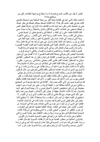 ‫الفنان ل يقل عن الكاتب المبدع خاصة إذا ما استطاع مواجهة الطغاة و لكن من‬
                                   ‫يستطيع هذا!!‬
 ‫أنا قمت بذلك لنني أجد في الكتابة متعة أكبر من متعة السلطة بنبرة محملة بالشجن‬
  ‫قالت تعرفي كيف عشت كل هذا؟.. لذة الكتابة تمنحك حياتك, قيمتك في نظر نفسك‬
 ‫حتي لو هاجمك الناس كل واحد لديه لذة ما اكتشاف لذة البداع و تذوقه تطيل العمر‬
 ‫و تجعلك تستغين عن الملذات الخري كالكل والمال والسلطة, وهذا ما حدث معي‬
     ‫فلذة الكتابة طغت علي رأي النقاد و السلطة في وأصبح هدفي أن أحوط نفسي‬
   ‫وحياتي كي أكتب رواية. عندما أكتب رواية أشعر أنني أكتمل... روايتي الخيرة‬
     ‫زينة التي ترجمت إلي لغات عدة وإلي النجليزية أخيرا, وكتب عنها النقاد في‬
 ‫الخارج, بل و رشحها أحد النقاد لجائزة نوبل. في حين لم أجد هنا أي نقد فعال وهذا‬
‫يشعرني بالحزن. وعن الشكال الفنية التي تفضلها خاصة أنها كتبت القصة القصيرة‬
     ‫والرواية والمسرحية والمقال كان سؤالي الذي أجابت عنه بقولها الرواية قصة‬
     ‫قصيرة طالت والقصة رواية قصرت فصارت قصة و بالتالي ل يوجد فرق و‬
  ‫بالمناسبة البعض كان يعرفني بصفة كاتبة قصة قصيرة. أنا ل أفصل بين أي منها,‬
‫مثلما ل أفصل بين تشريح الجسد و الكتابة الروائية, وأظن أن هذا المنظور التكاملي‬
  ‫سيأتي به المستقبل, فعندما أكتب فأنني أكتب بحياتي..بأحلمي.. بروحي و عقلي و‬
   ‫تاريخي و تجاربي إن طلبة كلية الطب في شيكاغو يدرسون مذكرات طبيبة.وهنا‬
‫سألتها إذا ما كانت تعتبرها سيرة ذاتية أو رواية, فقالت هي رواية وإن كنت أري أنه‬
‫ل فرق بين السيرة والرواية. فعندما تمسكين بالقلم لتكتبي تخرجين من عالم الواقع و‬
    ‫الحقيقة لعالم الرموز وطالما كتبت لم تعد سيرة بل تحولت لرواية.أوراق حياتي‬
     ‫حملت حقائق من حياتي و لكن طالما انتقلت للورق أصبحت خيال.قلت: و لكن‬
‫البعض يهرب من أدب العتراف بسبب القيود و لعراف الجتماعية, فقالت بالفعل‬
‫لقد تم تشويه صورتي لني أكتب بصراحة.. الكاتبة في إبداعها متوجسة من المجتمع‬
 ‫و بالتالي سيرتي الذاتية مختلفة عن د. لطيفة الزيات و حتي عن أصداء سيرة نجيب‬
 ‫محفوظ. في أوراقي تستطيعين الدخول لعماق نفسي و إذا رجعنا للسؤال فهو أشبه‬
‫بالتساؤل عما إذا كانت الحلم حقيقة أو خيال, لكن الحلم و الخيال بدورهما واقعا‬
   ‫غير ذلك الذي نعيشه. مع ذلك فأنني لم أكتب بعد الكتاب الذي أريد أن أكتبه و ل‬
  ‫أستطيع أن أكتبه ناهيك أن أجد ناشر له.قلت و ماذا يمنعك؟!. قالت ل أستطيع لننا‬
   ‫نعيش في عالم طبقي أبوي الحرية فيه محدودة. عندما كنت في الوليات المتحدة‬
   ‫قطعوا في السي أن إن أجزاء من حواري لنني تحدثت بصراحة في السياسة. إن‬
   ‫أجمل و أطول عمر نعيشه في الخفاء. حياتنا الخفية نعيشها غارقين في الخوف و‬
   ‫الرعب و التكفير أو السجن و المنفي. قلت و ما الذي يخافونه في أوريكا؟. قالت:‬
 ‫السياسة تحدثنا فليلعن مغزي موت زينة وزحف الطفال نحو خشبة المسرح التي‬
     ‫اعتلتها وهي تنزف ثم سألتها عن رأيها في مفهوم النسوية خاصة وأن كثيرين‬
    ‫يتناولون أعمالها من منظور قضية حرية المرأة, فقالت النسوية علم مثل الطب,‬
‫درست الطب في 01 سنوات و النسوية في 02 عاما وأوضيت 01 أخري في دراسة‬
    ‫الديان, موضوع النسوية لبد أن يحترم فهو ليس سبة.النسوية علم و فن و أدب‬
 