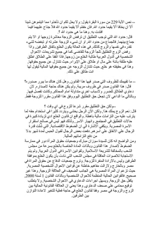 ‫-- نص الية 922 من سورة البقرة يقول: ول يحل لكم ان تأخذوا مما اتيتموهن شيئا‬
   ‫أل ان يخافا أل يقيما حدود ال. فان خفتم أل يقيما حدود ال فل جناح عليهما فيما‬
                          ‫افتدت به. وهنا ما هي حدود ال ؟.‬
    ‫قال: حدود ال التي توجب التطليق ان ترفض الزوجة معاشرة زوجها او ال يتم‬
 ‫جماع بينهما, فالجماع من حدود ال, او ان تسيء الزوجة عشرته او تبغضه لشيء‬
    ‫تقدره في نفسها والزوج كذلك, في هذه الحالة يكون الخلع باتفاق الطرفين, واذا‬
      ‫رفض الزوج التطليق تلجأ الزوجة للقاضي كما في جميع تشريعات الحوال‬
  ‫الشخصية في الدول العربية طالبة الخلع من زوجها, فاذا اتفقا علي الطلق اطلق‬
  ‫عليه طلقة بائنة علي مال او طلق علي البراء, حيث تتنازل عن جميع حقوقها,‬
  ‫وهذا في حقيقته هو خلع, حيث تتنازل الزوجه عن جميع حقوقها المالية ليقول لها‬
                                 ‫انت طالق علي ذلك.‬

‫-- ما تقييمك للظروف التي صدر فيها هذا القانون, وهل كان هناك ما يبرر صدوره؟‬
   ‫قال: هذا القانون صدر في ظروف مريبة, ولم يكن هناك حاجة لصداره, لن‬
 ‫دعاوي الطلق للضرر ولسباب اخري متداولة امام المحاكم, وكانت تفصل فيها,‬
‫وبالتالي ما الداعي لن تجعل حق التطليق اليوم وفق هذا القانون مقررا للزوجة فقط.‬

                ‫--ولكن حق التطليق مقرر شرعا للزوج في اي وقت ؟‬
‫قال: نعم الزوج يملك هذا, ولكن الن الرجل يخشي ويتردد كثيرا في استخدام حقه لما‬
 ‫يترتب عليه من التزامات مالية باهظة. والواقع ان قانون الخلع ادي لزيادة كبيرة في‬
   ‫حالت التطليق في المجتمع, وانهيار السر, ولذلك فهو ليس في صالح استقرار‬
    ‫السرة المصرية. ويكفي الشارة الي ان الضغوط القتصادية, التي شلت قدرة‬
 ‫الرجال علي النفاق علي اسرهم, دفعت بعض الرجال لقبول الحبس لمدة شهر بدل‬
                               ‫من دفع التزاماتهم المالية.‬
‫ومن الواضح انه كان للسيدة سوزان مبارك وجمعيات حقوق المرأة دور في ممارسة‬
   ‫الضغوط لصدار هذا القانون وبالذات المادة الخاصة بالخلع بسرعة من مجلس‬
   ‫الشعب بالمخالفة للشريعة السلمية, ولقوانين السرة في الدول العربية, ولم يتم‬
  ‫الستجابة للصوات العاقلة في مجلس الشعب التي نادت بأن يكون الخلع بموافقة‬
‫الطرفين وليس بالرادة المنفرة للزوجة. وتروج جمعيات الدفاع عن حقوق المراة في‬
  ‫مصر وبالخارج ولزالت مفاهيم خاطئة عن قوانين الحوال الشخصية المصرية,‬
 ‫حيث تزعم ان المرأة المصرية هي الجانب الضعيف في العلقة الزوجية, وهذا غير‬
‫صحيح. فالقوانين الحالية المنظمة للحوال الشخصية وبالذات القانون 1 لسنة 0002,‬
   ‫يكفل حق الزوجة, ويسهل اجراءات الدعاوي في الحوال الشخصية, ول يتطلب‬
    ‫توقيع محامي علي صحف الدعاوي, وهذا يعني ان العلقة القانونية الحالية بين‬
  ‫الزوج والزوجة في مصر وفقا لقانون الخلع في حاجة فعلية للتغير لعادة التوازن‬
                                      ‫بين الطرفين.‬
 