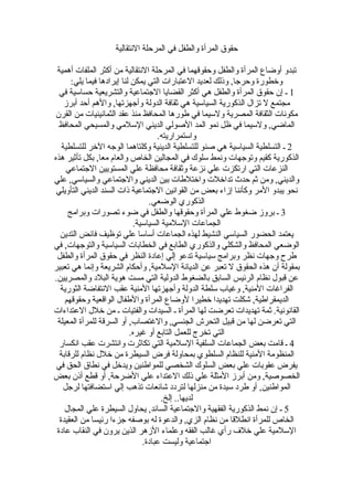 ‫حقوق المرأة والطفل في المرحلة النتقالية‬

 ‫تبدو أوضاع المرأة والطفل وحقوقهما في المرحلة النتقالية من أكثر الملفات أهمية‬
      ‫وخطورة وحرجا, وذلك لعديد العتبارات التي يمكن لنا إيرادها فيما يلي:‬
  ‫1 ـ إن حقوق المرأة والطفل هي أكثر القضايا الجتماعية والتشريعية حساسية في‬
    ‫مجتمع ل تزال الذكورية السياسية هي ثقافة الدولة وأجهزتها, والهم أحد أبرز‬
 ‫مكونات الثقافة المصرية ولسيما في طورها المحافظ منذ عقد الثمانينيات من القرن‬
  ‫الماضي, ولسيما في ظل نمو المد الصولي الديني السلمي والمسيحي المحافظ‬
                                    ‫واستمراريته.‬
   ‫2 ـ التسلطية السياسية هي صنو للتسلطية الدينية وكلتاهما الوجه الخر للتسلطية‬
‫الذكورية كقيم وتوجهات ونمط سلوك في المجالين الخاص والعام معا, بكل تأثير هذه‬
    ‫النزعات التي ارتكزت علي نزعة وثقافة محافظة علي المستويين الجتماعي‬
‫والديني, ومن ثم حدث تداخلت واختلطات بين الديني والجتماعي والسياسي, علي‬
 ‫نحو يبدو المر وكأننا إزاء بعض من القوانين الجتماعية ذات السند الديني التأويلي‬
                                 ‫الذكوري الوضعي.‬
     ‫3 ـ بروز ضغوط علي المرأة وحقوقها والطفل في ضوء تصورات وبرامج‬
                            ‫الجماعات السلمية السياسية.‬
  ‫يعتمد الحضور السياسي النشيط لهذه الجماعات أساسا علي توظيف فائض التدين‬
‫الوضعي المحافظ والشكلي والذكوري الطابع في الخطابات السياسية والتوجهات, في‬
 ‫طرح وجهات نظر وبرامج سياسية تدعو إلي إعادة النظر في حقوق المرأة والطفل‬
‫بمقولة أن هذه الحقوق ل تعبر عن الديانة السلمية, وأحكام الشريعة وإنما هي تعبير‬
‫عن قبول نظام الرئيس السابق بالضغوط الدولية التي مست هوية البلد والمصريين.‬
  ‫الفراغات المنية, وغياب سلطة الدولة وأجهزتها المنية عقب النتفاضة الثورية‬
    ‫الديمقراطية, شكلت تهديدا خطيرا لوضاع المرأة والطفال الواقعية وحقوقهم‬
‫القانونية. ثمة تهديدات تعرضت لها المرأة ـ السيدات والفتيات ـ من خلل العتداءات‬
 ‫التي تعرضن لها من قبيل التحرش الجنسي, والغتصاب, أو السرقة للمرأة المعيلة‬
                           ‫التي تخرج للعمل التابع أو غيره.‬
  ‫4 ـ قامت بعض الجماعات السلفية السلمية التي تكاثرت وانتشرت عقب انكسار‬
  ‫المنظومة المنية للنظام السلطوي بمحاولة فرض السيطرة من خلل نظام للرقابة‬
 ‫يفرض عقوبات علي بعض السلوك الشخصي للمواطنين ويدخل في نطاق الحق في‬
‫الخصوصية, ومن أبرز المثلة علي ذلك العتداء علي الضرحة, أو قطع أذن بعض‬
   ‫المواطنين, أو طرد سيدة من منزلها لتردد شائعات تذهب إلي استضافتها لرجل‬
                                      ‫لديها.. إلخ.‬
    ‫5 ـ إن نمط الذكورية الفقهية والجتماعية السائد, يحاول السيطرة علي المجال‬
  ‫الخاص للمرأة انطلقا من نظام الزي, والدعوة له بوصفه جزءا رئيسا من العقيدة‬
 ‫السلمية علي خلف رأي غالب الفقه وعلماء الزهر الذين يرون في النقاب عادة‬
                               ‫اجتماعية وليست عبادة.‬
 