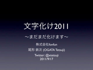 2011

          fonfun
      (OGATA Tetsuji)
Twitter: @xtetsuji
    2011/9/17
 