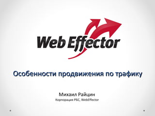 Особенности продвижения по трафику Михаил Райцин  Корпорация РБС,  WebEffector   