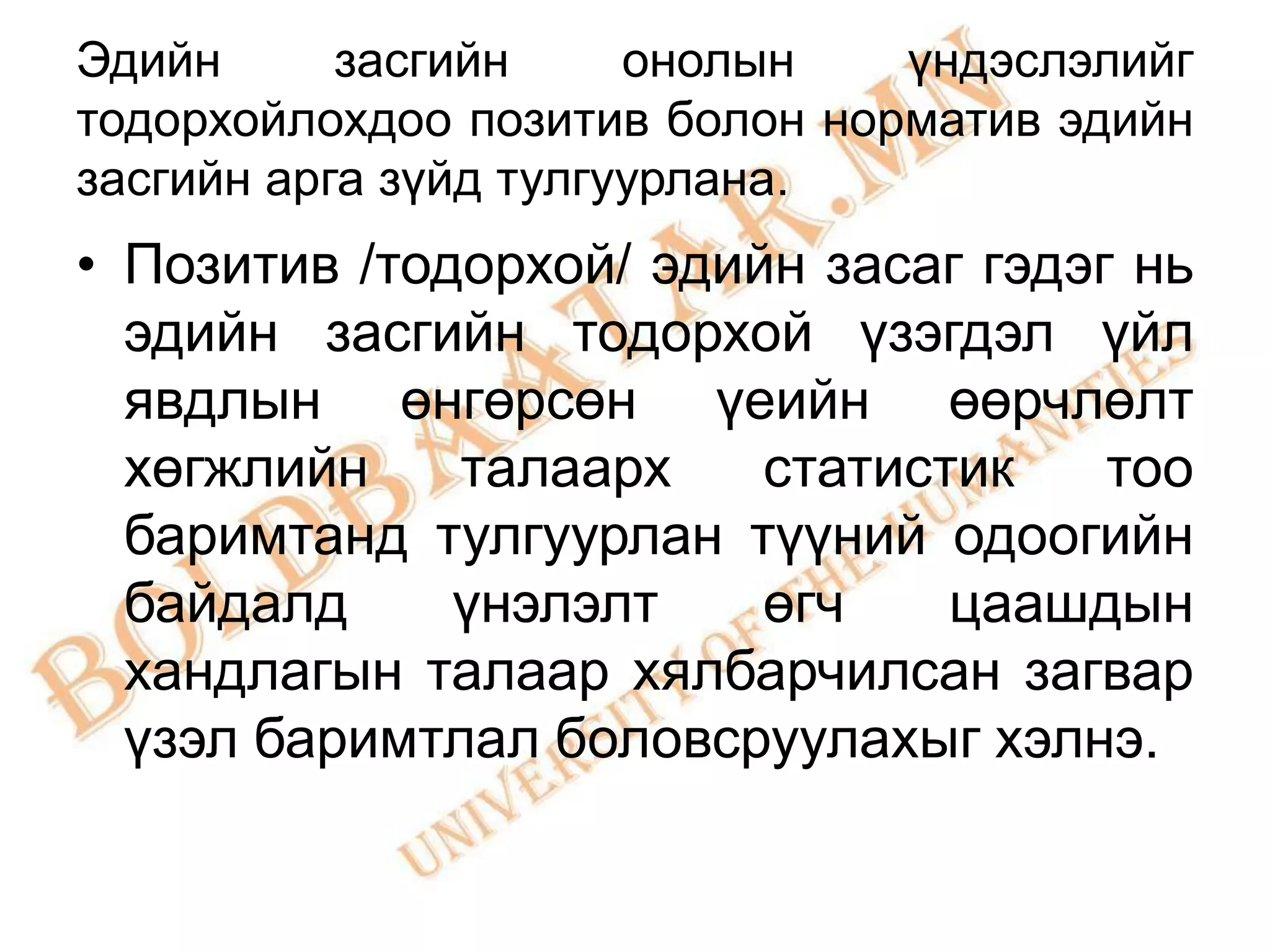 Эдийн      засгийн     онолын   үндэслэлийг
тодорхойлохдоо позитив болон норматив эдийн
засгийн арга зүйд тулгуурлана.
• Позитив /тодорхой/ эдийн засаг гэдэг нь
  эдийн засгийн тодорхой үзэгдэл үйл
  явдлын өнгөрсөн үеийн өөрчлөлт
  хөгжлийн    талаарх    статистик    тоо
  баримтанд тулгуурлан түүний одоогийн
  байдалд     үнэлэлт    өгч    цаашдын
  хандлагын талаар хялбарчилсан загвар
  үзэл баримтлал боловсруулахыг хэлнэ.
 