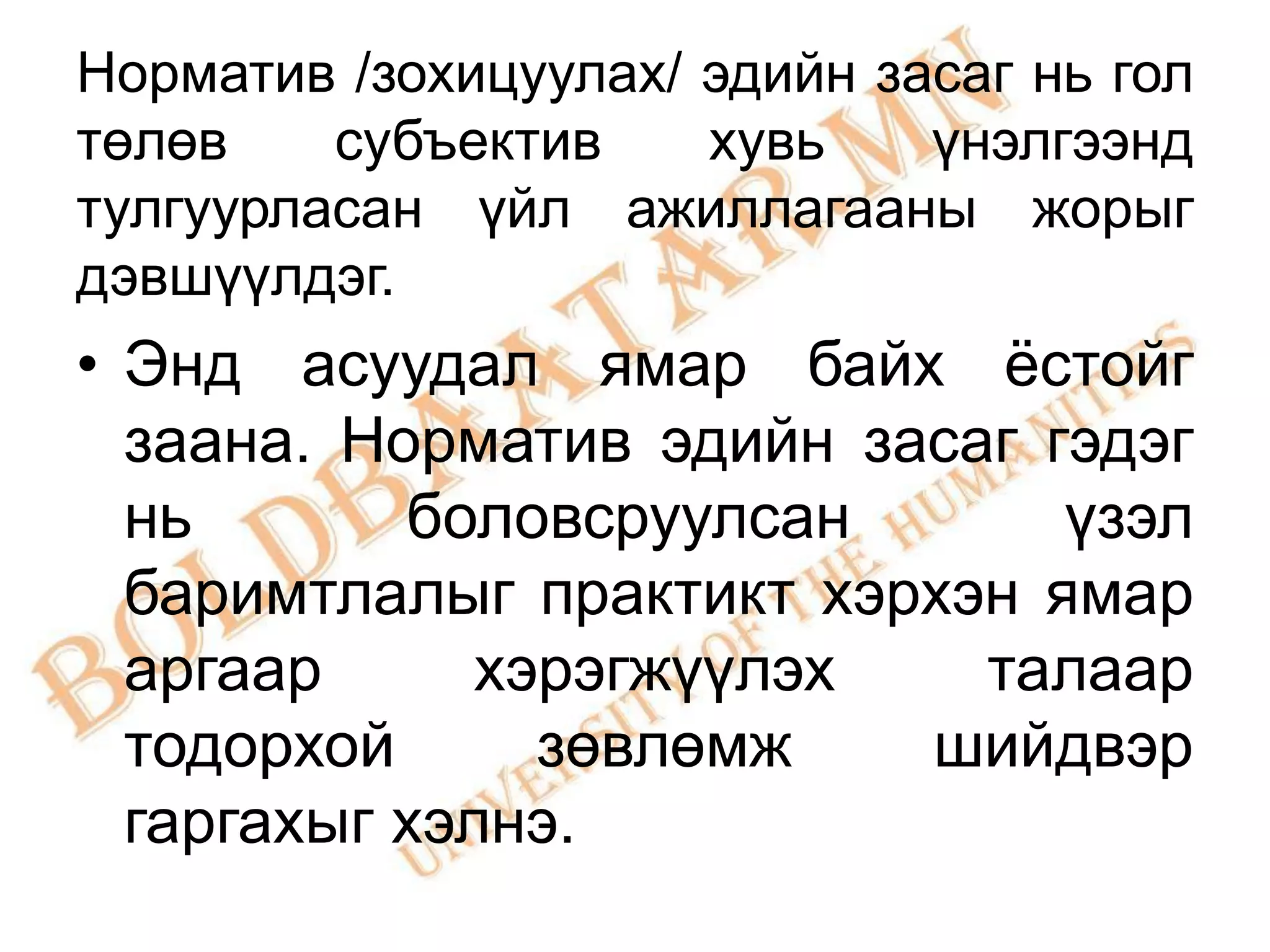 Норматив /зохицуулах/ эдийн засаг нь гол
төлөв    субъектив    хувь    үнэлгээнд
тулгуурласан үйл ажиллагааны жорыг
дэвшүүлдэг.
• Энд асуудал ямар байх ѐстойг
  заана. Норматив эдийн засаг гэдэг
  нь       боловсруулсан       үзэл
  баримтлалыг практикт хэрхэн ямар
  аргаар      хэрэгжүүлэх   талаар
  тодорхой      зөвлөмж   шийдвэр
  гаргахыг хэлнэ.
 