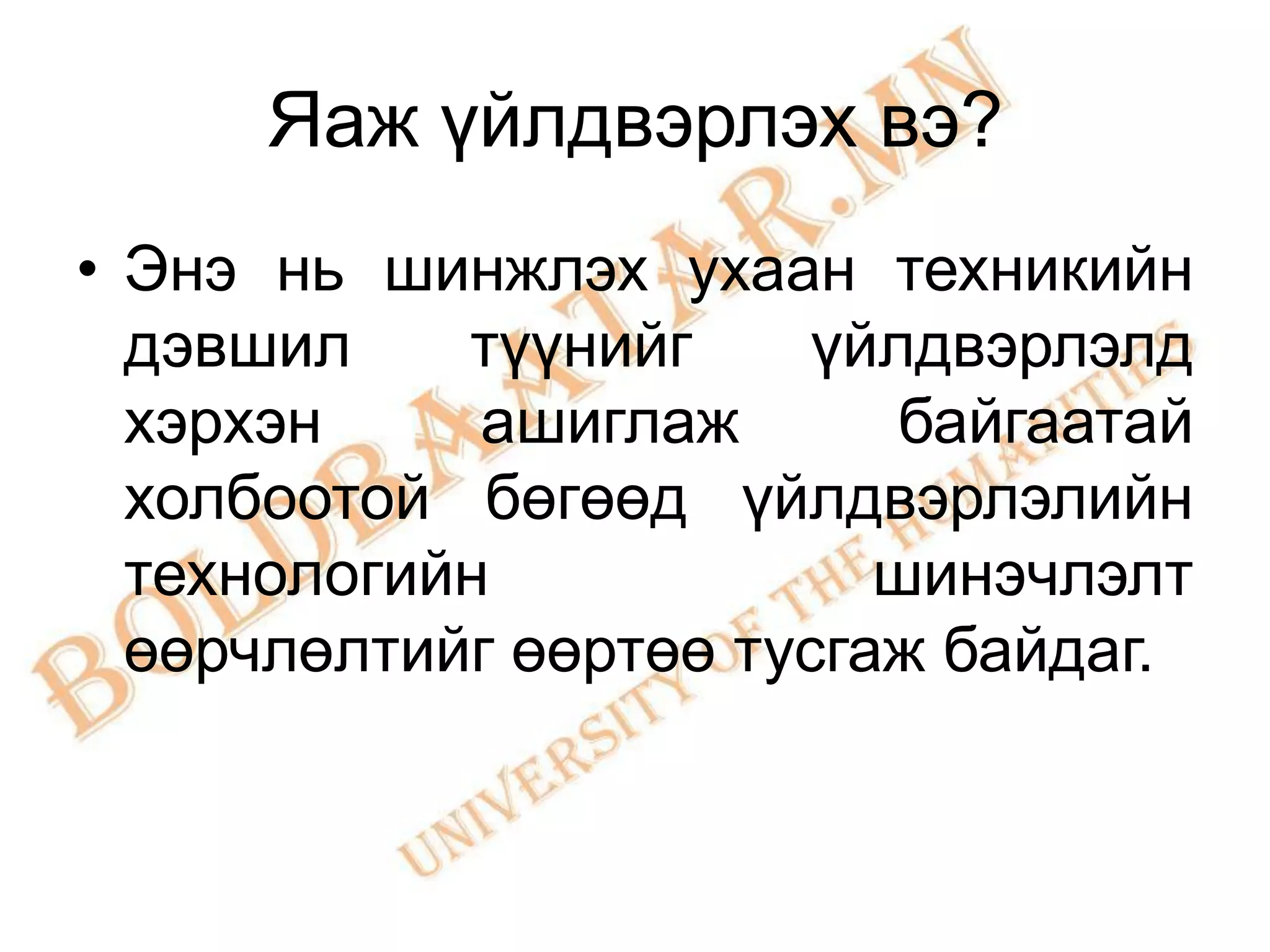 Яаж үйлдвэрлэх вэ?
• Энэ нь шинжлэх ухаан техникийн
  дэвшил    түүнийг     үйлдвэрлэлд
  хэрхэн     ашиглаж       байгаатай
  холбоотой бөгөөд үйлдвэрлэлийн
  технологийн             шинэчлэлт
  өөрчлөлтийг өөртөө тусгаж байдаг.
 