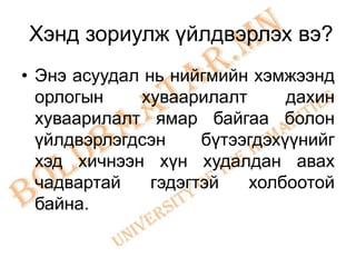 Хэнд зориулж үйлдвэрлэх вэ?
• Энэ асуудал нь нийгмийн хэмжээнд
  орлогын    хуваарилалт       дахин
  хуваарилалт ямар байгаа болон
  үйлдвэрлэгдсэн     бүтээгдэхүүнийг
  хэд хичнээн хүн худалдан авах
  чадвартай    гэдэгтэй   холбоотой
  байна.
 