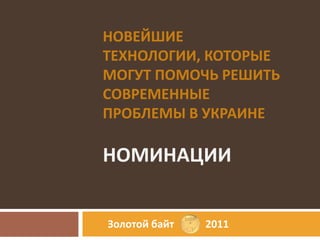 Новейшие технологии, которые могут помочь решить современные проблемы в Украиненоминации  Золотой байт            2011 