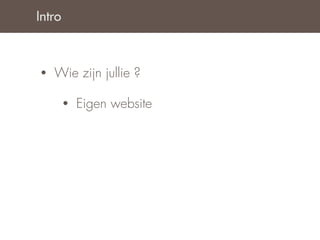 Intro



•   Wie zijn jullie ?

        •   Eigen website
 
