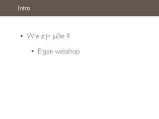 Intro



•   Wie zijn jullie ?

        •   Eigen webshop
 