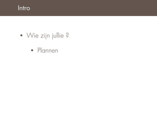 Intro



•   Wie zijn jullie ?

        •   Plannen
 
