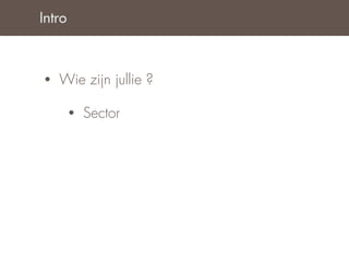 Intro



•   Wie zijn jullie ?

        •   Sector
 