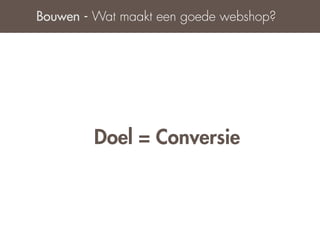 Bouwen - Wat maakt een goede webshop?




        Doel = Conversie
 