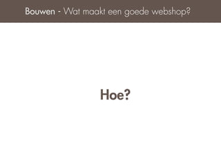 Bouwen - Wat maakt een goede webshop?




                Hoe?
 