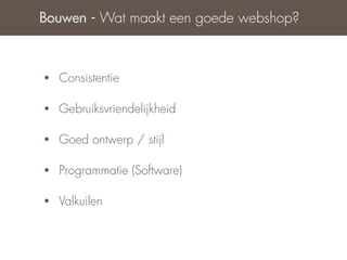 Bouwen - Wat maakt een goede webshop?



•   Consistentie

•   Gebruiksvriendelijkheid

•   Goed ontwerp / stijl

•   Programmatie (Software)

•   Valkuilen
 