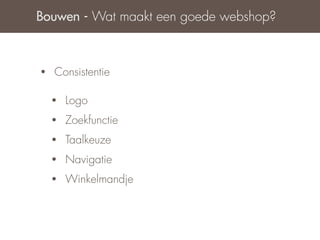 Bouwen - Wat maakt een goede webshop?



•   Consistentie

    •   Logo
    •   Zoekfunctie
    •   Taalkeuze
    •   Navigatie
    •   Winkelmandje
 