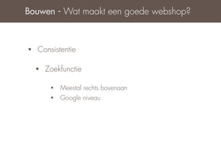 Bouwen - Wat maakt een goede webshop?



•   Consistentie

    •   Zoekfunctie

         •   Meestal rechts bovenaan
         •   Google niveau
 