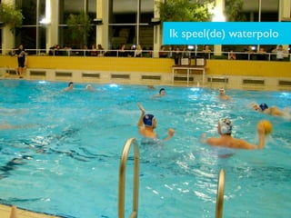 Ik speel(de) waterpolo
 