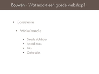 Bouwen - Wat maakt een goede webshop?



•   Consistentie

    •   Winkelmandje

         •   Steeds zichtbaar
         •   Aantal items
         •   Prijs
         •   Onthouden
 