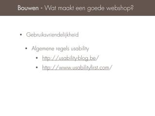 Bouwen - Wat maakt een goede webshop?



•   Gebruiksvriendelijkheid

    •   Algemene regels usability
         •   http://usability-blog.be/
         •   http://www.usabilityﬁrst.com/
 