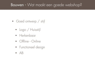 Bouwen - Wat maakt een goede webshop?



•   Goed ontwerp / stijl

    •   Logo / Huisstijl
    •   Herkenbaar
    •   Ofﬂine - Online
    •   Functioneel design
    •   AB
 