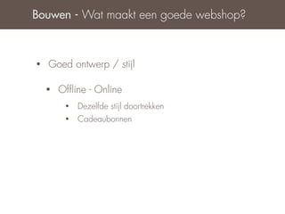 Bouwen - Wat maakt een goede webshop?



•   Goed ontwerp / stijl

    •   Ofﬂine - Online
         •   Dezelfde stijl doortrekken
         •   Cadeaubonnen
 