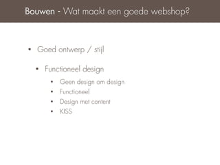 Bouwen - Wat maakt een goede webshop?



•   Goed ontwerp / stijl

    •   Functioneel design
         •   Geen design om design
         •   Functioneel
         •   Design met content
         •   KISS
 