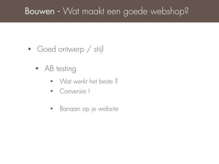 Bouwen - Wat maakt een goede webshop?



•   Goed ontwerp / stijl

    •   AB testing
         •   Wat werkt het beste ?
         •   Conversie !

         •   Banaan op je website
 