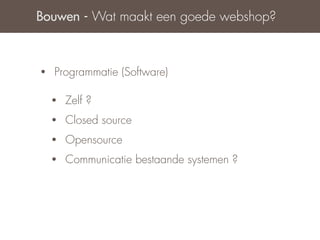Bouwen - Wat maakt een goede webshop?



•   Programmatie (Software)

    •   Zelf ?
    •   Closed source
    •   Opensource
    •   Communicatie bestaande systemen ?
 