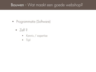 Bouwen - Wat maakt een goede webshop?



•   Programmatie (Software)

    •   Zelf ?
         •   Kennis / expertise
         •   Tijd
 