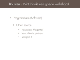 Bouwen - Wat maakt een goede webshop?



•   Programmatie (Software)

    •   Open source
         •   Keuze (oa. Magento)
         •   Verschillende partners
         •   Veilig(er) ?
 