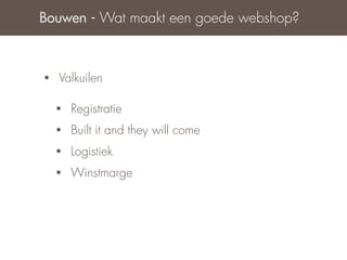 Bouwen - Wat maakt een goede webshop?



•   Valkuilen

    •   Registratie
    •   Built it and they will come
    •   Logistiek
    •   Winstmarge
 