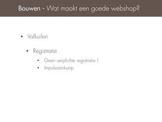 Bouwen - Wat maakt een goede webshop?



•   Valkuilen

    •   Registratie
         •   Geen verplichte registratie !
         •   Impulsaankoop
 