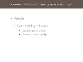 Bouwen - Wat maakt een goede webshop?



•   Valkuilen

    •   Built it and they will come
         •   Spooksteden in China
         •   Promotie is noodzakelijk
 
