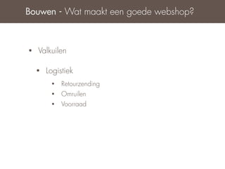 Bouwen - Wat maakt een goede webshop?



•   Valkuilen

    •   Logistiek
         •   Retourzending
         •   Omruilen
         •   Voorraad
 