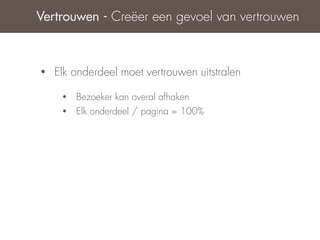 Vertrouwen - Creëer een gevoel van vertrouwen



•   Elk onderdeel moet vertrouwen uitstralen

     •   Bezoeker kan overal afhaken
     •   Elk onderdeel / pagina = 100%
 