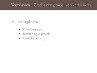 Vertrouwen - Creëer een gevoel van vertrouwen



•   Leveringskosten

     •   Duidelijke prijzen
     •   Bestemming vs gewicht
     •   Gratis bij bedrag x
 