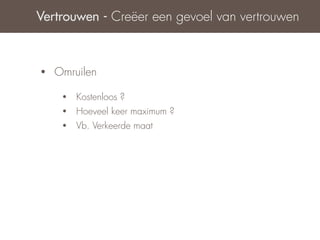 Vertrouwen - Creëer een gevoel van vertrouwen



•   Omruilen

     •   Kostenloos ?
     •   Hoeveel keer maximum ?
     •   Vb. Verkeerde maat
 