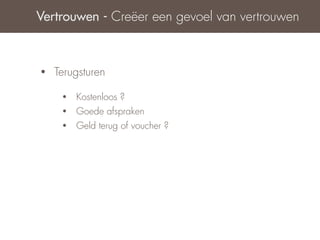 Vertrouwen - Creëer een gevoel van vertrouwen



•   Terugsturen

     •   Kostenloos ?
     •   Goede afspraken
     •   Geld terug of voucher ?
 
