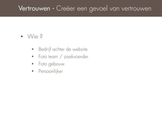 Vertrouwen - Creëer een gevoel van vertrouwen



•   Wie ?

     •   Bedrijf achter de website
     •   Foto team / zaakvoerder
     •   Foto gebouw
     •   Persoonlijker
 