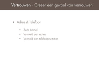 Vertrouwen - Creëer een gevoel van vertrouwen



•   Adres & Telefoon

     •   Zéér simpel
     •   Vermeld een adres
     •   Vermeld een telefoonnummer
 