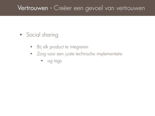 Vertrouwen - Creëer een gevoel van vertrouwen



•   Social sharing

     •   Bij elk product te integreren
     •   Zorg voor een juiste technische implementatie
           •   og tags
 