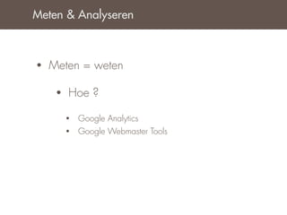 Meten & Analyseren



•   Meten = weten

     •   Hoe ?

         •   Google Analytics
         •   Google Webmaster Tools
 