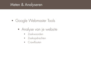 Meten & Analyseren



•   Google Webmaster Tools

     •   Analyse van je website
          •   Zoekwoorden
          •   Zoekopdrachten
          •   Crawlfouten
 