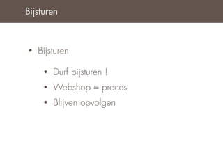 Bijsturen



•   Bijsturen

     •   Durf bijsturen !
     •   Webshop = proces
     •   Blijven opvolgen
 