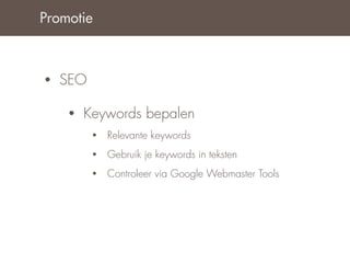 Promotie



•   SEO

    •   Keywords bepalen
          •   Relevante keywords
          •   Gebruik je keywords in teksten
          •   Controleer via Google Webmaster Tools
 