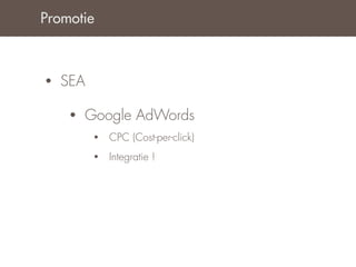 Promotie



•   SEA

     •   Google AdWords
          •   CPC (Cost-per-click)
          •   Integratie !
 