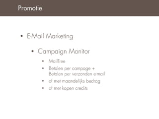 Promotie



•   E-Mail Marketing

     •   Campaign Monitor
          •   MailTree
          •   Betalen per campage +
              Betalen per verzonden e-mail
          •   of met maandelijks bedrag
          •   of met kopen credits
 