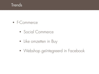 Trends



•   F-Commerce

     •   Social Commerce

     •   Like omzetten in Buy

     •   Webshop geïntegreerd in Facebook
 