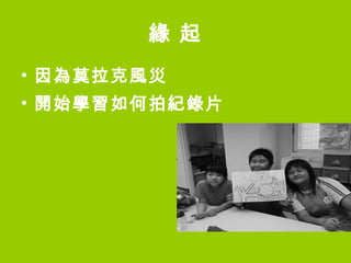 緣 起 因為莫拉克風災 開始學習如何拍紀錄片 